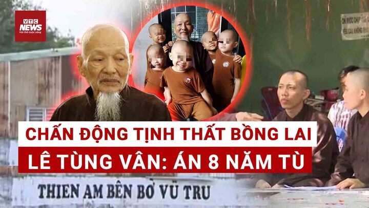 Lê Tùng Vân bị kết án tổng 8 năm tù: Sự thật vụ loạn luân tại Tịnh thất Bồng Lai