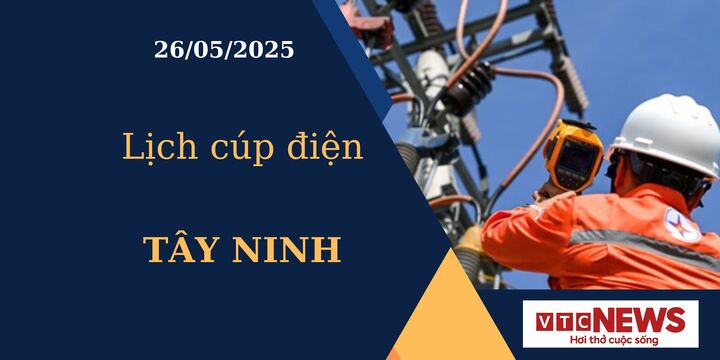 Lịch cúp điện hôm nay ngày 26/05/2025 tại Tây Ninh