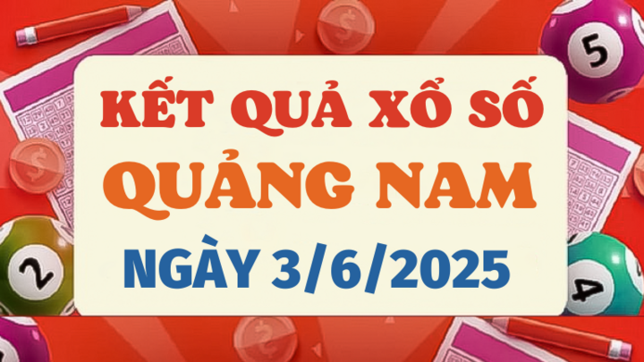 Kết quả xổ số Quảng Nam hôm nay 3/6/2025 - XSQNA 3/6
