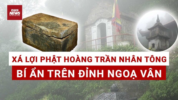 Giải mã bí ẩn xá lợi Phật Hoàng Trần Nhân Tông tại đỉnh Ngoạ Vân