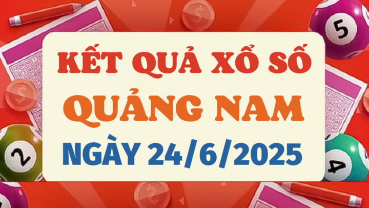 Kết quả xổ số Quảng Nam hôm nay 24/6/2025 - XSQNA 24/6