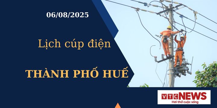 Lịch cúp điện hôm nay ngày 6/8/2025 tại Thành phố Huế