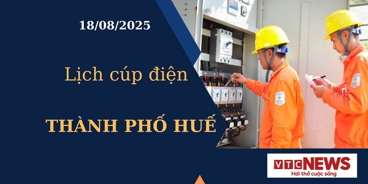 Lịch cúp điện hôm nay ngày 18/8/2025 tại Thành phố Huế