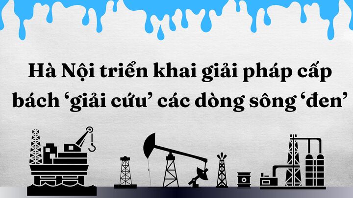Hà Nội triển khai giải pháp cấp bách ‘giải cứu’ các dòng sông ‘đen’