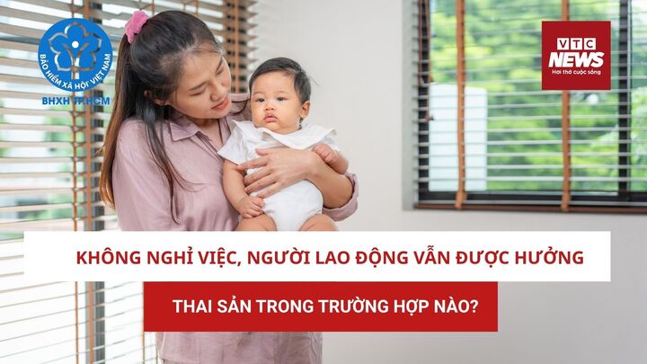 Không nghỉ việc, người lao động hưởng chế độ thai sản trong trường hợp nào?