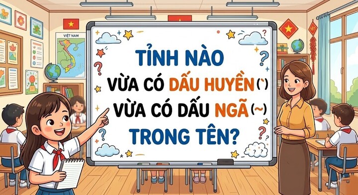 Thử thách địa lý: Tỉnh nào vừa có dấu huyền vừa có dấu ngã trong tên?