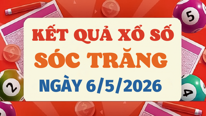 Trực tiếp kết quả xổ số Sóc Trăng hôm nay 6/5/2026 - XSST 6/5