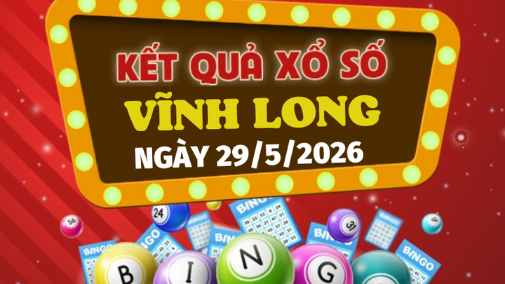 Trực tiếp kết quả xổ số Vĩnh Long hôm nay 29/5/2026 - XSVL 29/5