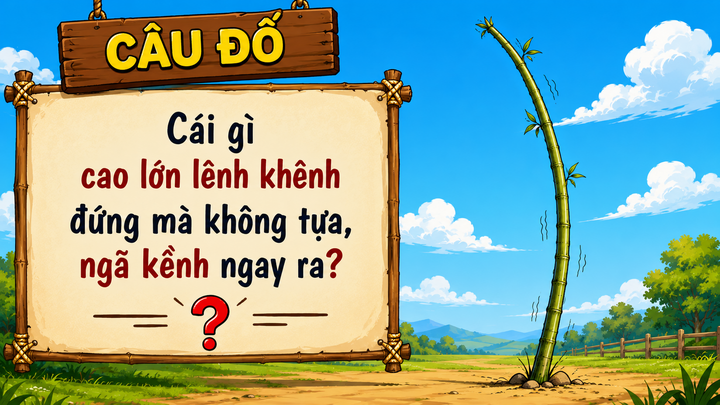 Cái gì cao lớn lênh khênh đứng mà không tựa, ngã kềnh ngay ra?