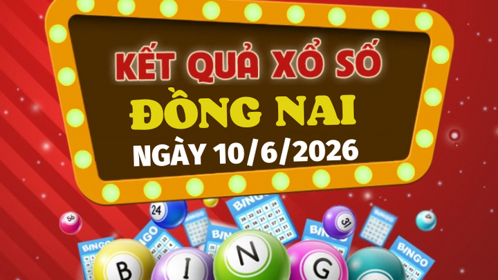 Trực tiếp kết quả xổ số Đồng Nai hôm nay 10/6/2026 - XSDN 10/6
