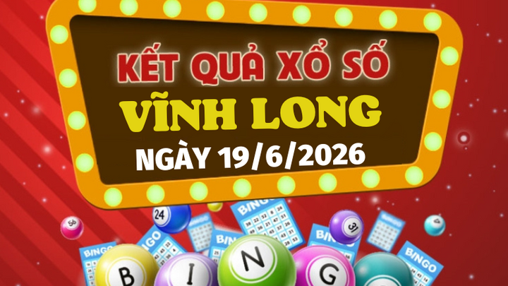 Kết quả xổ số Vĩnh Long hôm nay 19/6/2026 - XSVL thứ Sáu 19/6