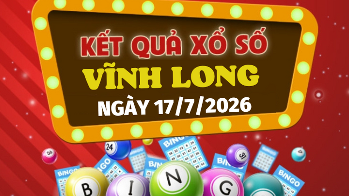 Kết quả xổ số Vĩnh Long hôm nay 17/7/2026 - Trực tiếp XSVL 17/7