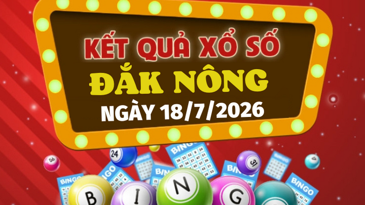Trực tiếp kết quả xổ số Đắk Nông hôm nay 18/7/2026 - XSDNO 18/7
