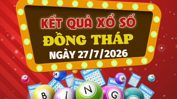 XSDT 27/7 - Trực tiếp kết quả xổ số Đồng Tháp hôm nay 27/7/2026