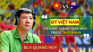 BLV Quang Huy: 'Đá kín kẽ, tuyển Việt Nam có thể hòa Australia'