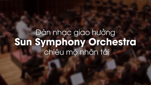 Nhiều tài năng nhạc cổ điển Việt Nam ứng tuyển vào dàn nhạc Sun Symphony Orchestra