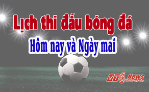 Lịch thi đấu trực tiếp bóng đá hôm nay và ngày mai