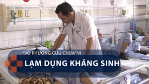 Vô phương cứu chữa vì lạm dụng kháng sinh