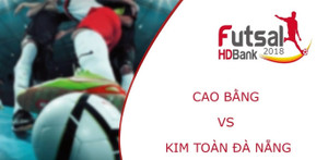 Trực tiếp Futsal HDBank VĐQG 2018: Cao Bằng vs Kim Toàn Đà Nẵng
