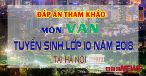 Đáp án đề thi tuyển sinh lớp 10 môn Văn năm 2018 tại Hà Nội