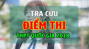 Tra cứu điểm thi THPT Quốc gia 2018 theo số báo danh chính xác nhất