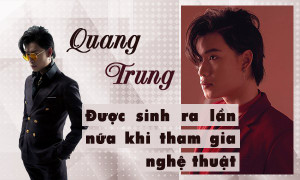 Quang Trung: ‘Tôi như được sinh ra một lần nữa khi bắt đầu hoạt động nghệ thuật’