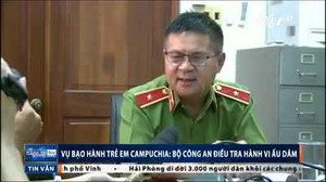 Vụ bạo hành bé trai Campuchia: Bộ Công an điều tra hành vi ấu dâm