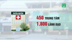 Sáp nhập hơn 300 trung tâm y tế, hàng ngàn người mất vị trí lãnh đạo