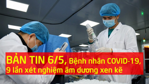 Bản tin 6/5: 24 ngày, bệnh nhân COVID-19 có 9 lần xét nghiệm âm dương xen kẽ