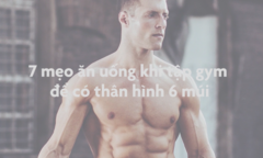 Để có thân hình 6 múi, bạn cần kết hợp tập gym và ăn uống thế nào?