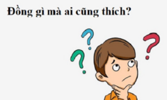 Đố mẹo: Đồng gì mà đa số ai cũng thích?