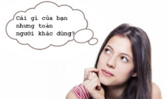 Đố mẹo: Cái gì của bạn nhưng toàn người khác dùng?