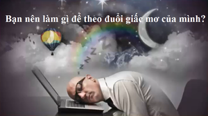 Đố mẹo: Bạn nên làm gì để theo đuổi giấc mơ của mình?