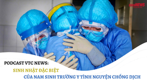 Nghe Podcast: Sinh nhật đặc biệt của nam sinh trường y tình nguyện chống dịch