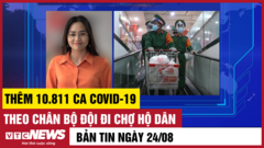 Bản tin tối 24/8:Cả nước thêm 10.811 ca COVID-19; theo chân bộ đội đi chợ hộ dân