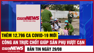 Bản tin 29/8: Cả nước thêm 12.796 ca COVID-19; Công an giúp sản phụ vượt cạn