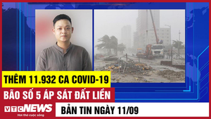 Bản tin 11/9: Thêm 11.932 ca COVID-19; Bão số 5 áp sát đất liền