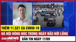 Bản tin 17/9: Thêm 11.521 ca COVID-19; Hà Nội đông đúc trong ngày đầu nới lỏng