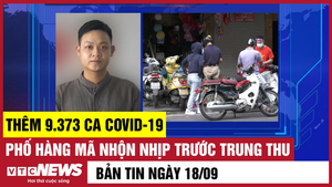 Bản tin 18/9: Thêm 9.373 ca COVID-19; Phố Hàng Mã nhộn nhịp trước Trung thu