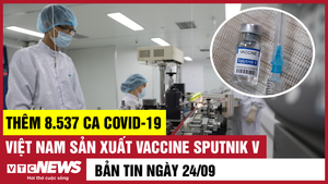 Bản tin 24/9: Thêm 8.537 ca COVID-19; Việt Nam sản xuất vaccine Sputnik V