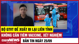 Bản tin 25/9: Bộ GTVT đề xuất đi liên tỉnh không cần tiêm vaccine, xét nghiệm