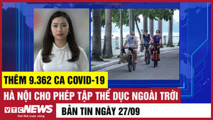 Bản tin 27/9: Thêm 9.362 ca COVID-19; Hà Nội cho phép tập thể dục ngoài trời