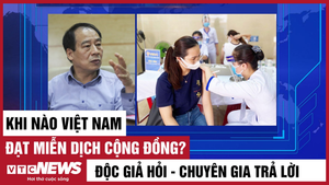 Độc giả hỏi - Chuyên gia trả lời: Khi nào Việt Nam đạt miễn dịch cộng đồng?
