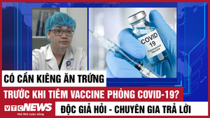 Độc giả hỏi - Chuyên gia trả lời: Có cần kiêng trứng khi tiêm vaccine COVID-19?
