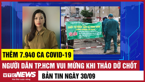 Bản tin 30/9: Thêm 7.940 ca COVID-19; Người Sài Gòn mừng khi tháo chốt kiểm soát