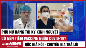 Video: Phụ nữ tới kỳ kinh nguyệt có nên tiêm vaccine ngừa COVID-19?