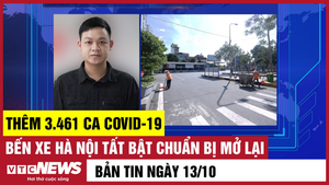 Bản tin 13/10: Thêm 3.461 ca COVID-19; Bến xe Hà Nội tất bật chuẩn bị mở lại