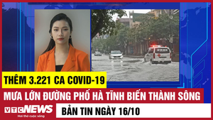 Bản tin 16/10: Thêm 3.221 ca COVID-19; Phố Hà Tĩnh biến thành sông sau mưa lớn