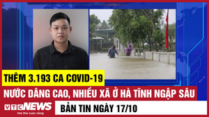 Bản tin 17/10: Thêm 3.193 ca COVID-19; Nhiều xã ở Hà Tĩnh ngập sâu