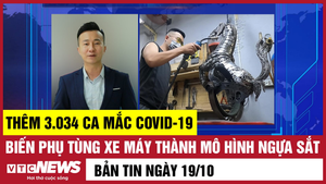 Bản tin 19/10: Thêm 3.034 ca COVID-19; Biến phụ tùng xe máy thành mô hình ngựa